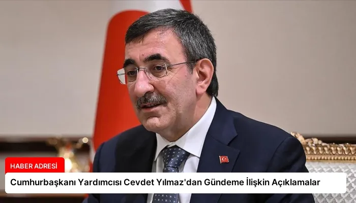 Cumhurbaşkanı Yardımcısı Cevdet Yılmaz’dan Gündeme İlişkin Açıklamalar