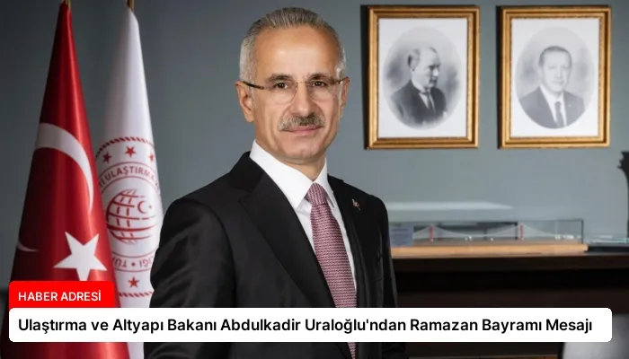 Ulaştırma ve Altyapı Bakanı Abdulkadir Uraloğlu’ndan Ramazan Bayramı Mesajı
