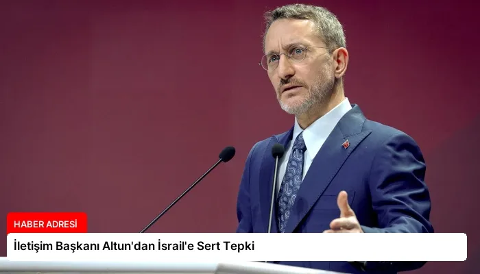 İletişim Başkanı Altun’dan İsrail’e Sert Tepki