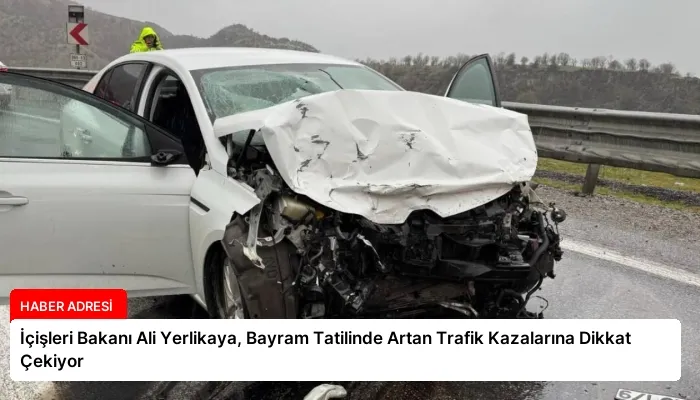 İçişleri Bakanı Ali Yerlikaya, Bayram Tatilinde Artan Trafik Kazalarına Dikkat Çekiyor