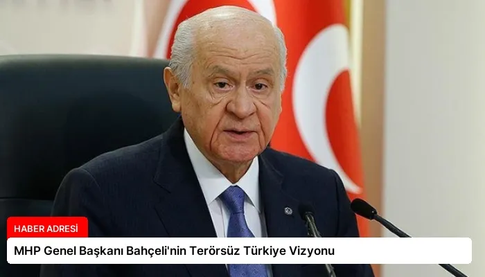 MHP Genel Başkanı Bahçeli’nin Terörsüz Türkiye Vizyonu