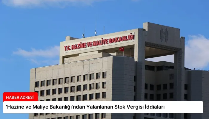 ‘Hazine ve Maliye Bakanlığı’ndan Yalanlanan Stok Vergisi İddiaları