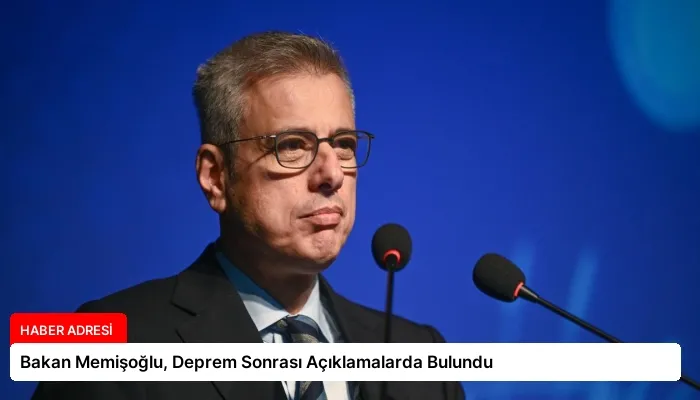 Bakan Memişoğlu, Deprem Sonrası Açıklamalarda Bulundu