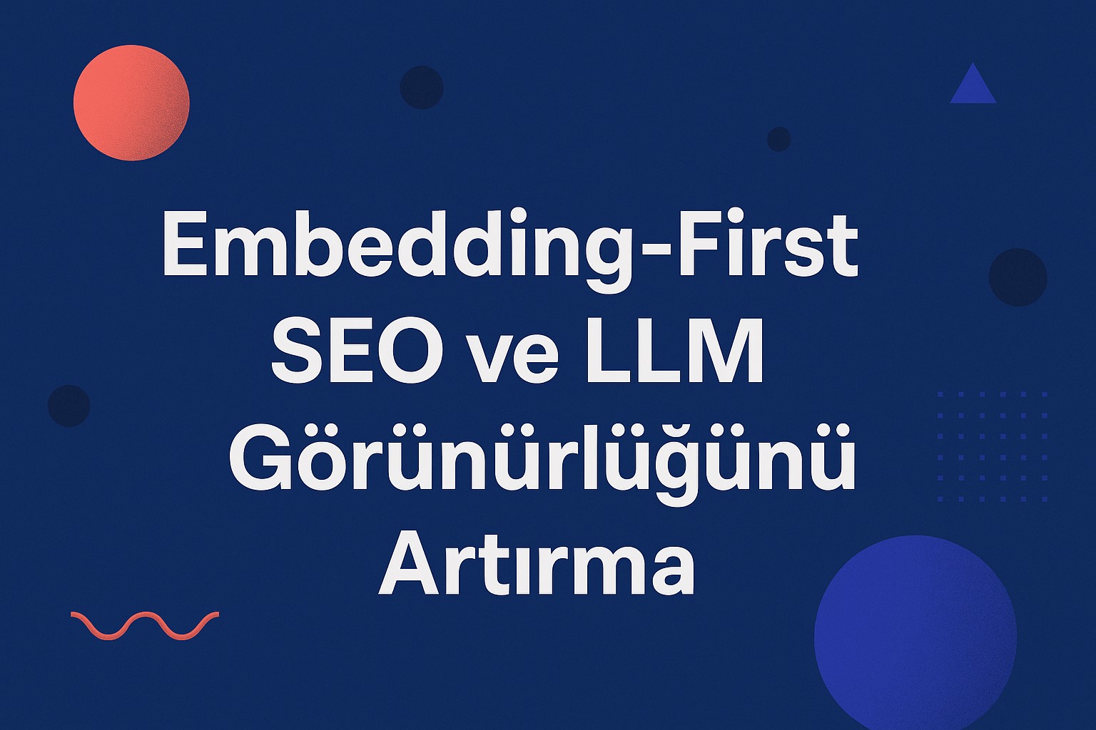 Embedding-First SEO ile Yapay Zeka Çağında Görünürlük Nasıl Sağlanır?