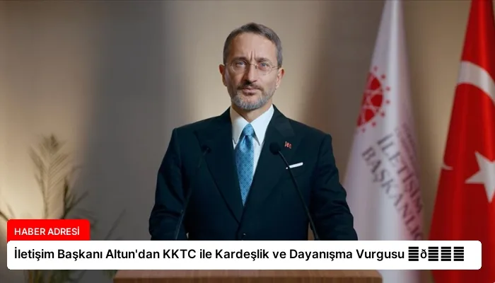 İletişim Başkanı Altun’dan KKTC ile Kardeşlik ve Dayanışma Vurgusu ⏬👇
