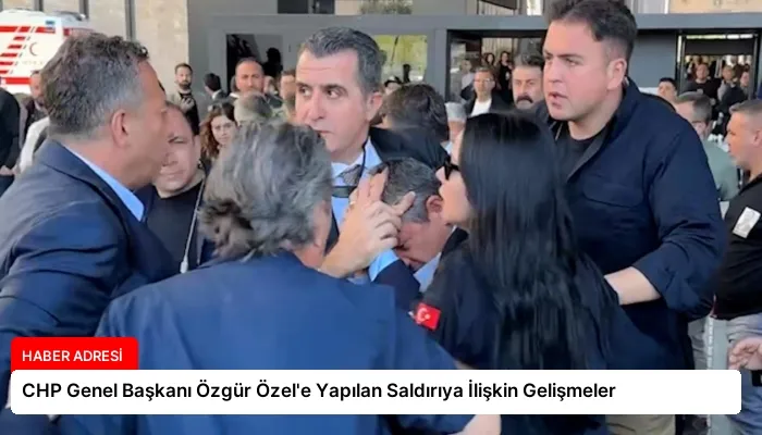 CHP Genel Başkanı Özgür Özel’e Yapılan Saldırıya İlişkin Gelişmeler
