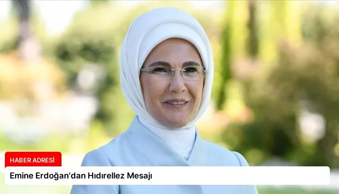 Emine Erdoğan’dan Hıdırellez Mesajı