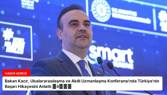 Bakan Kacır, Uluslararasılaşma ve Akıllı Uzmanlaşma Konferansı’nda Türkiye’nin Başarı Hikayesini Anlattı ⏬👇