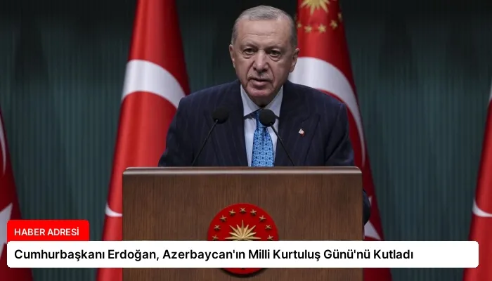 Cumhurbaşkanı Erdoğan, Azerbaycan’ın Milli Kurtuluş Günü’nü Kutladı