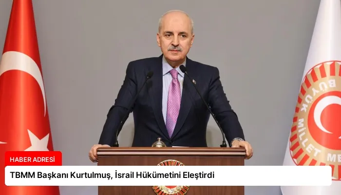 TBMM Başkanı Kurtulmuş, İsrail Hükümetini Eleştirdi