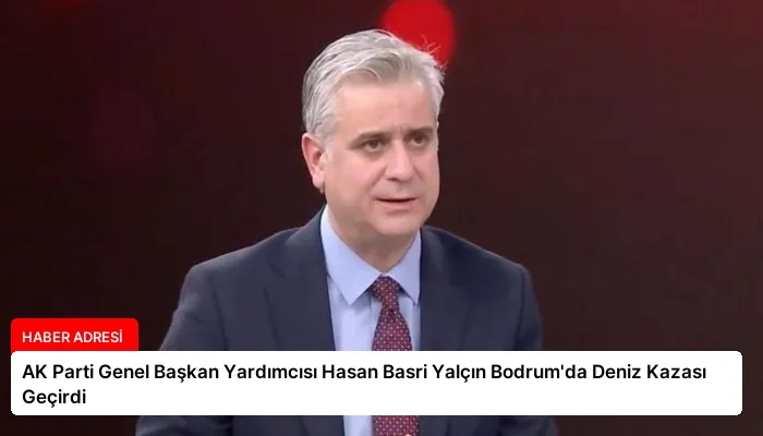 AK Parti Genel Başkan Yardımcısı Hasan Basri Yalçın Bodrum’da Deniz Kazası Geçirdi