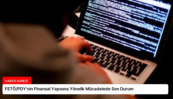 FETÖ/PDY’nin Finansal Yapısına Yönelik Mücadelede Son Durum