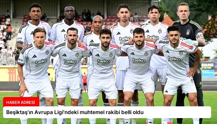 Beşiktaş’ın Avrupa Ligi’ndeki muhtemel rakibi belli oldu