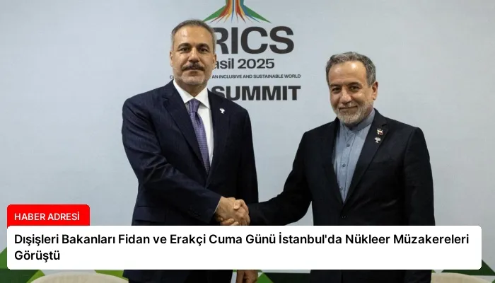 Dışişleri Bakanları Fidan ve Erakçi Cuma Günü İstanbul’da Nükleer Müzakereleri Görüştü