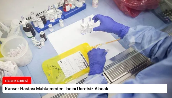 Kanser Hastası Mahkemeden İlacını Ücretsiz Alacak