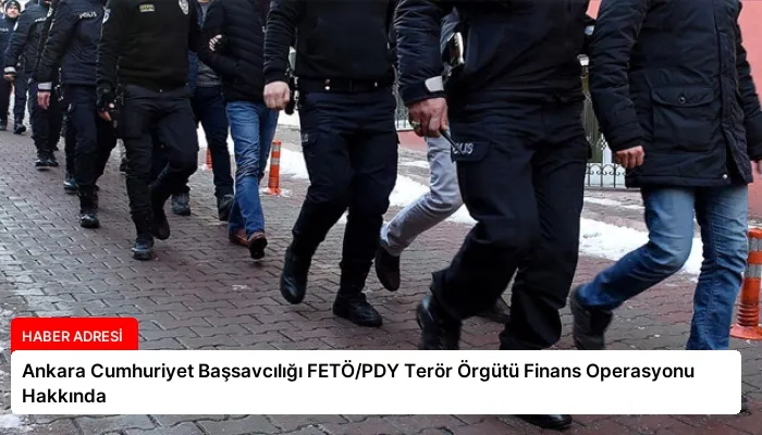 Ankara Cumhuriyet Başsavcılığı FETÖ/PDY Terör Örgütü Finans Operasyonu Hakkında