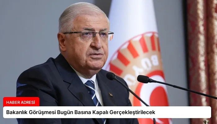 Bakanlık Görüşmesi Bugün Basına Kapalı Gerçekleştirilecek