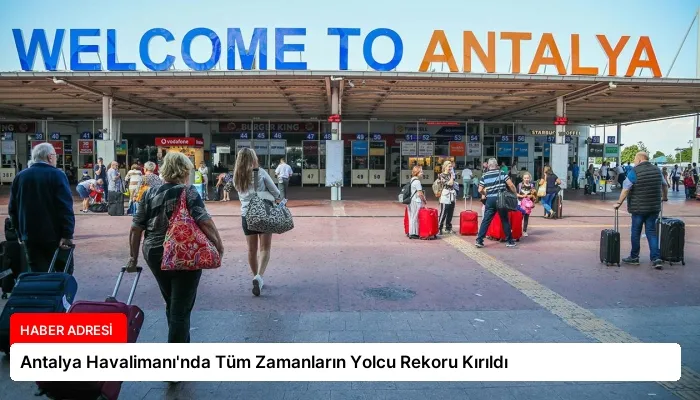 Antalya Havalimanı’nda Tüm Zamanların Yolcu Rekoru Kırıldı