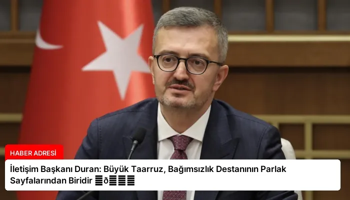 İletişim Başkanı Duran: Büyük Taarruz, Bağımsızlık Destanının Parlak Sayfalarından Biridir ⏬👇