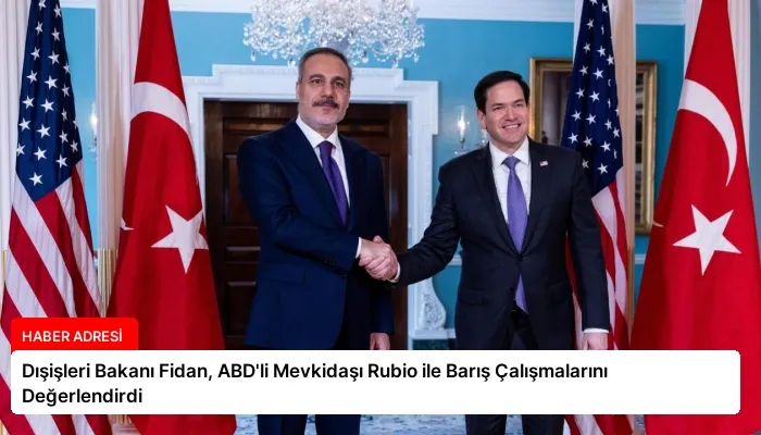 Dışişleri Bakanı Fidan, ABD’li Mevkidaşı Rubio ile Barış Çalışmalarını Değerlendirdi
