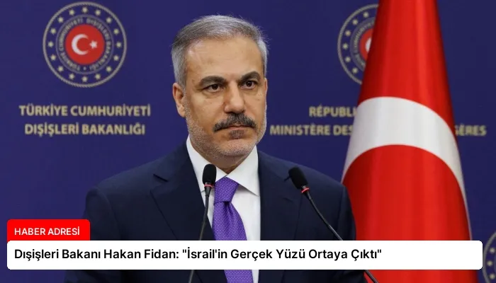 Dışişleri Bakanı Hakan Fidan: “İsrail’in Gerçek Yüzü Ortaya Çıktı”