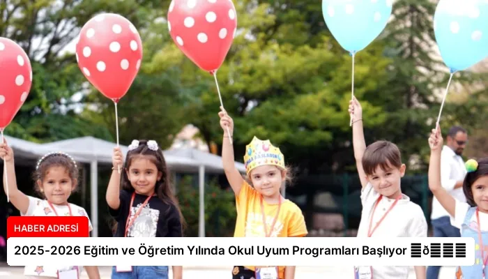 2025-2026 Eğitim ve Öğretim Yılında Okul Uyum Programları Başlıyor ⏬👇