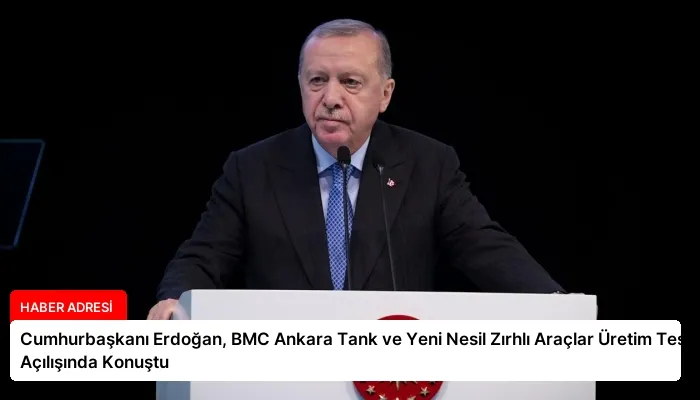 Cumhurbaşkanı Erdoğan, BMC Ankara Tank ve Yeni Nesil Zırhlı Araçlar Üretim Tesisi Açılışında Konuştu
