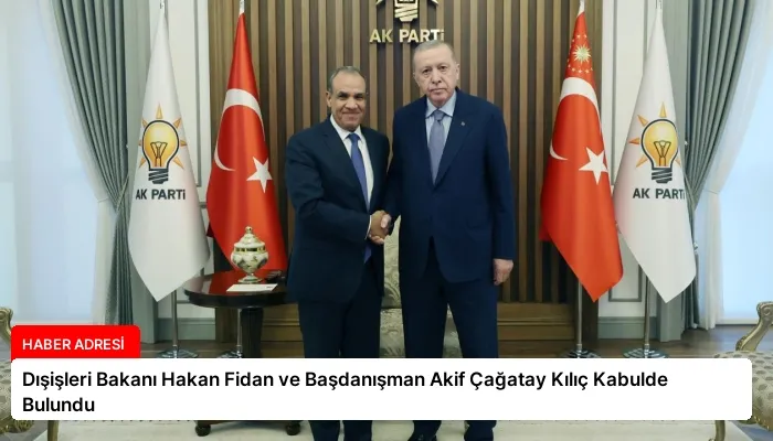 Dışişleri Bakanı Hakan Fidan ve Başdanışman Akif Çağatay Kılıç Kabulde Bulundu