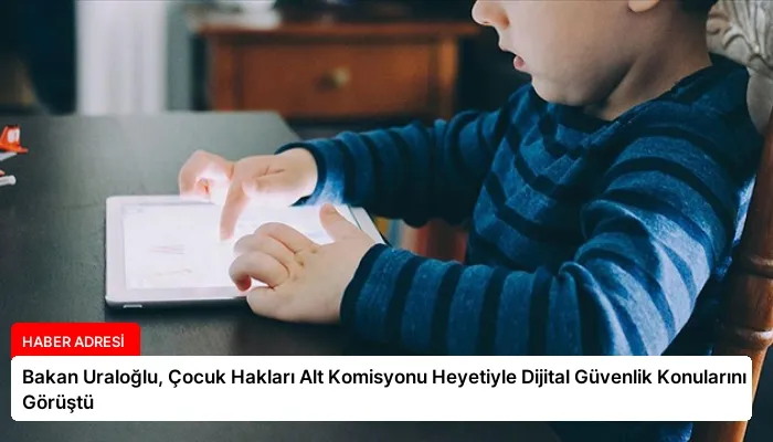 Bakan Uraloğlu, Çocuk Hakları Alt Komisyonu Heyetiyle Dijital Güvenlik Konularını Görüştü