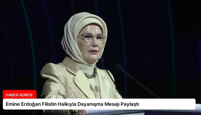 Emine Erdoğan Filistin Halkıyla Dayanışma Mesajı Paylaştı