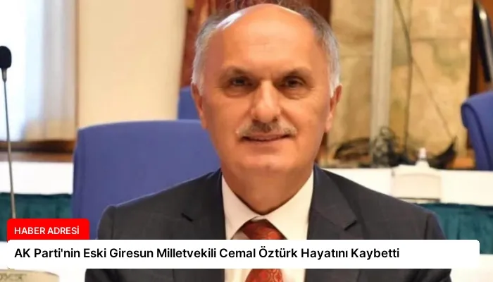 AK Parti’nin Eski Giresun Milletvekili Cemal Öztürk Hayatını Kaybetti
