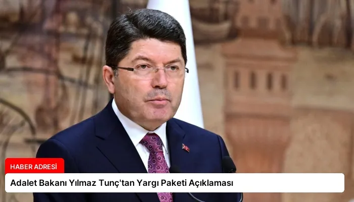 Adalet Bakanı Yılmaz Tunç’tan Yargı Paketi Açıklaması