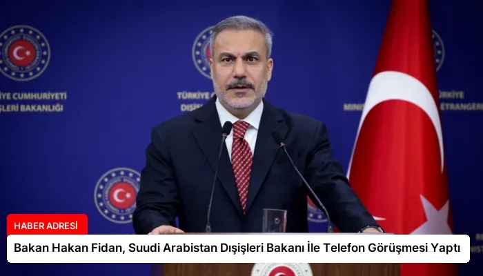 Bakan Hakan Fidan, Suudi Arabistan Dışişleri Bakanı İle Telefon Görüşmesi Yaptı