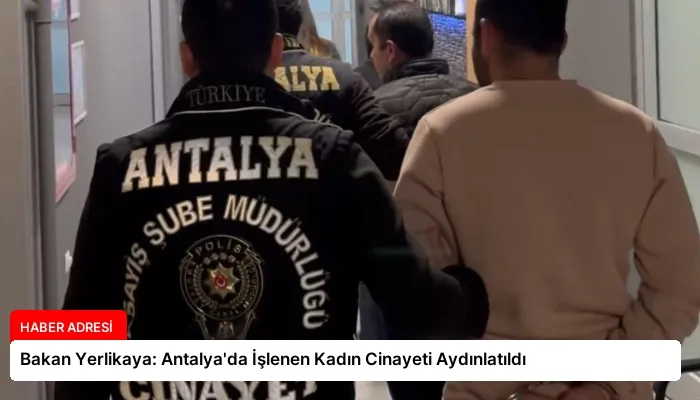 Bakan Yerlikaya: Antalya’da İşlenen Kadın Cinayeti Aydınlatıldı