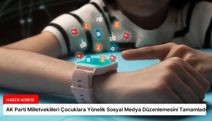 AK Parti Milletvekilleri Çocuklara Yönelik Sosyal Medya Düzenlemesini Tamamladı