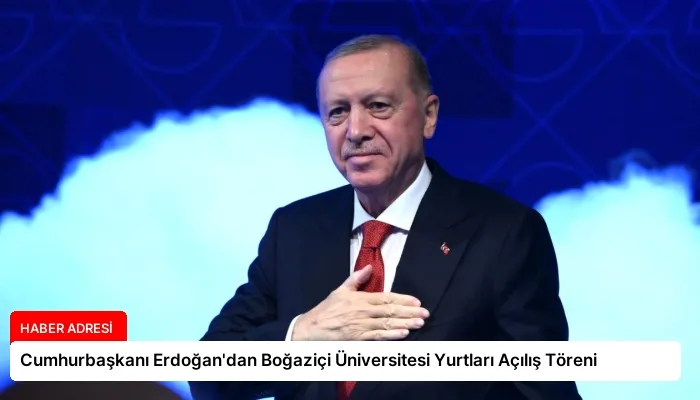 Cumhurbaşkanı Erdoğan’dan Boğaziçi Üniversitesi Yurtları Açılış Töreni