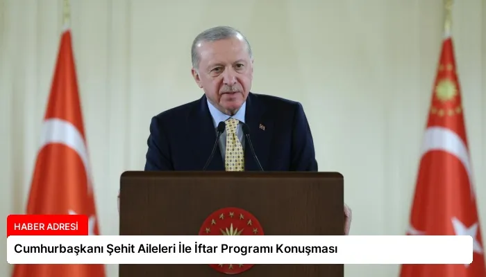 Cumhurbaşkanı Şehit Aileleri İle İftar Programı Konuşması