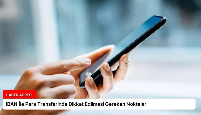 IBAN İle Para Transferinde Dikkat Edilmesi Gereken Noktalar