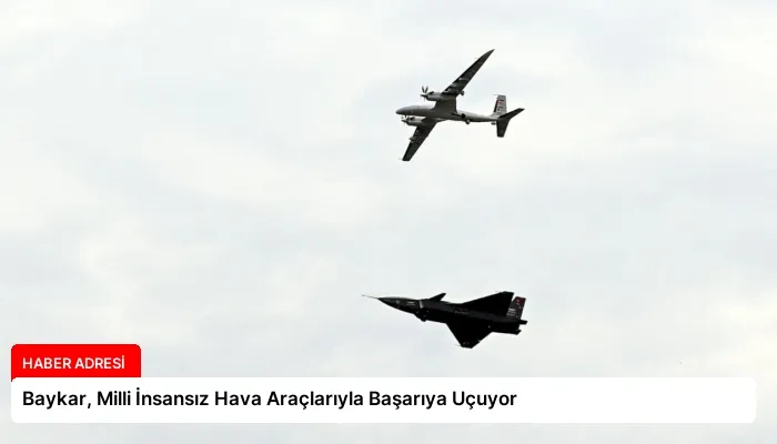 Baykar, Milli İnsansız Hava Araçlarıyla Başarıya Uçuyor
