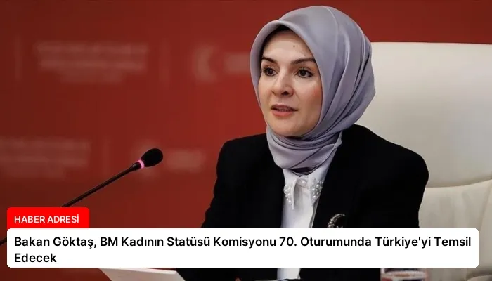 Bakan Göktaş, BM Kadının Statüsü Komisyonu 70. Oturumunda Türkiye’yi Temsil Edecek