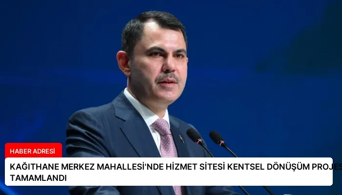 KAĞITHANE MERKEZ MAHALLESİ’NDE HİZMET SİTESİ KENTSEL DÖNÜŞÜM PROJESİ TAMAMLANDI