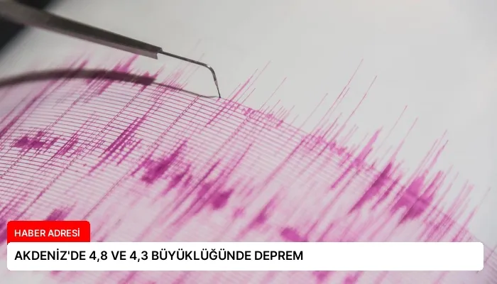 AKDENİZ’DE 4,8 VE 4,3 BÜYÜKLÜĞÜNDE DEPREM