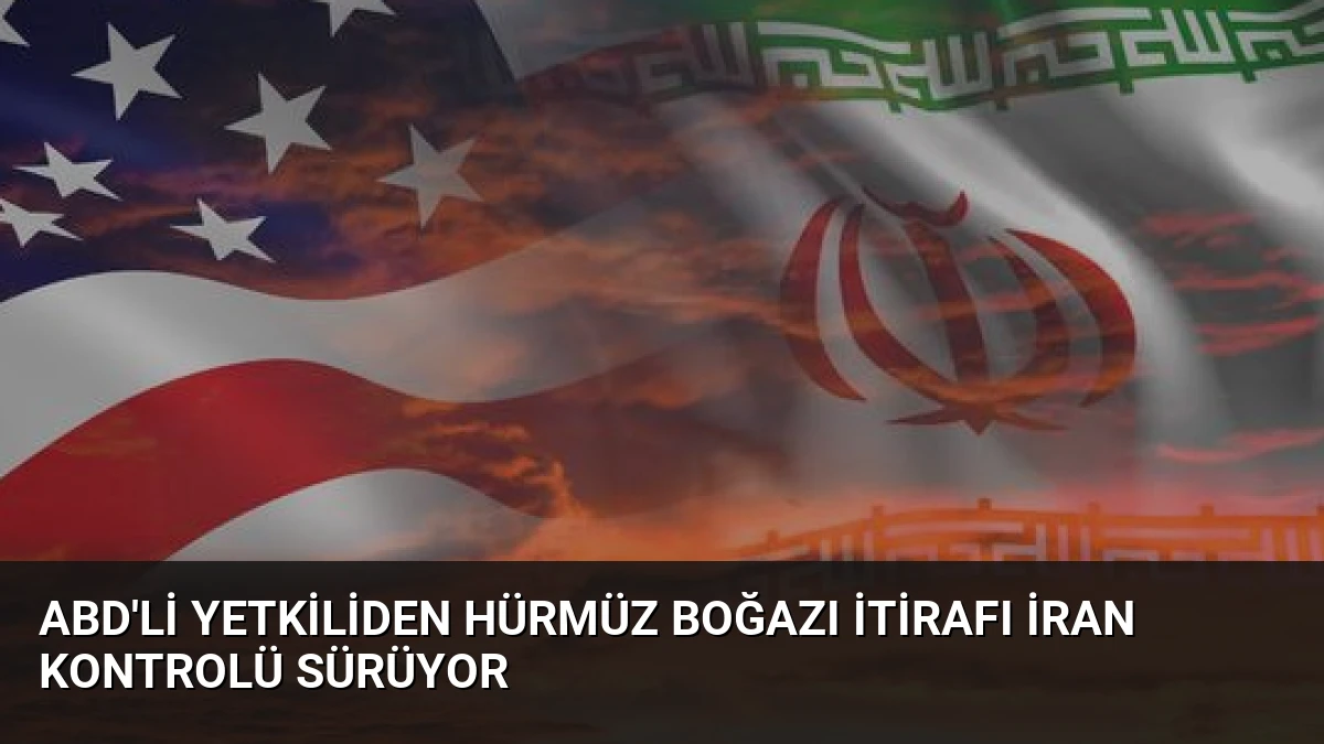 ABD’li Yetkiliden Hürmüz Boğazı İtirafı İran Kontrolü Sürüyor