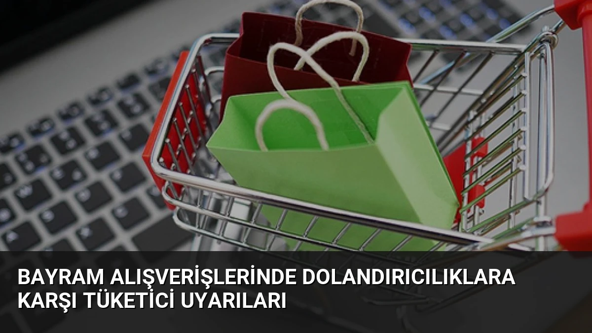 Bayram Alışverişlerinde Dolandırıcılıklara Karşı Tüketici Uyarıları