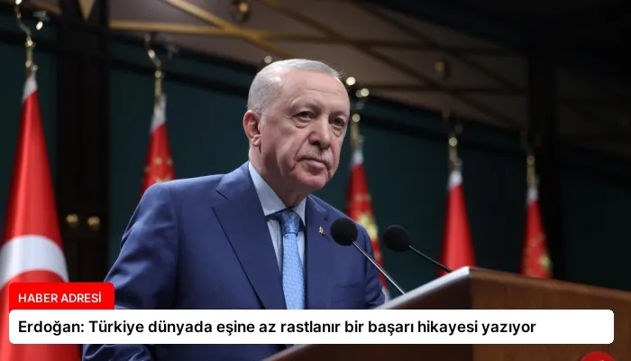 Erdoğan: Türkiye dünyada eşine az rastlanır bir başarı hikayesi yazıyor