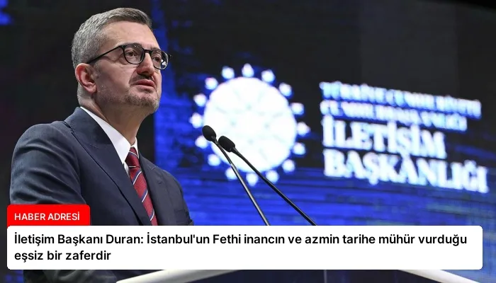 İletişim Başkanı Duran: İstanbul’un Fethi inancın ve azmin tarihe mühür vurduğu eşsiz bir zaferdir