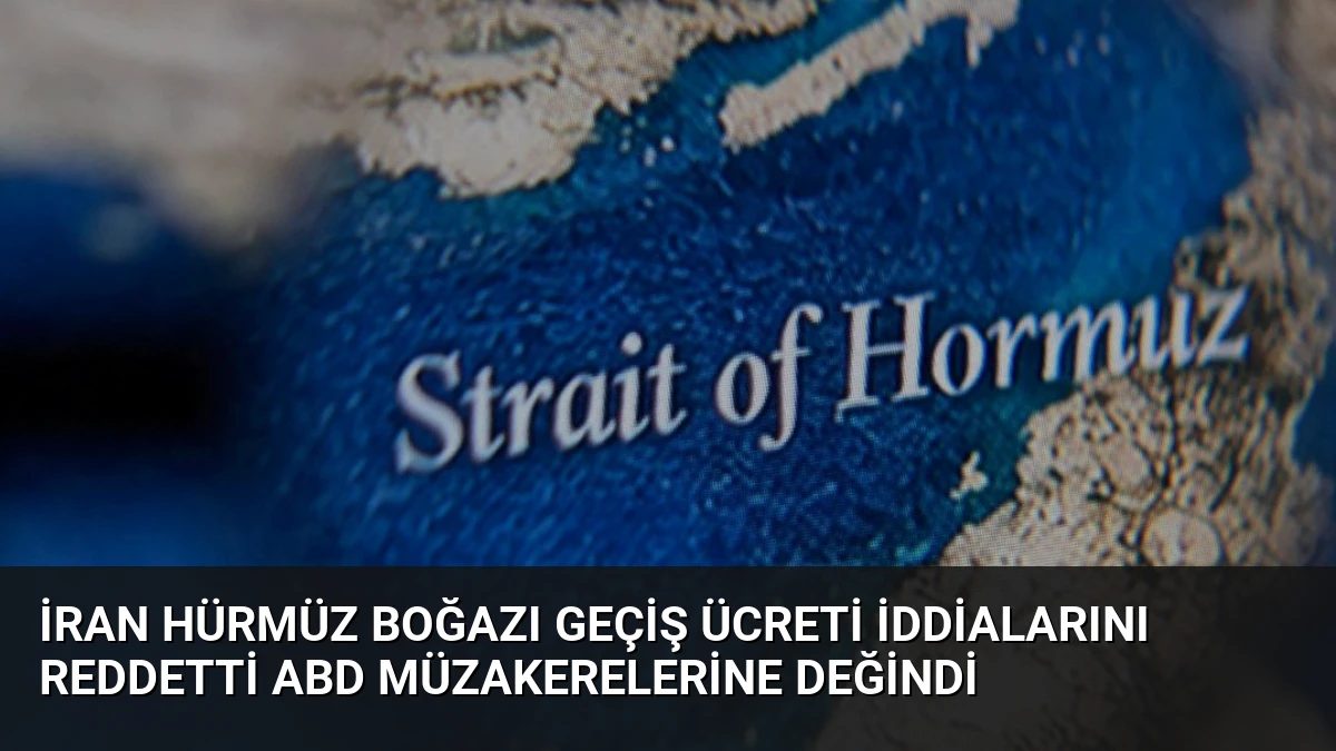 İran Hürmüz Boğazı Geçiş Ücreti İddialarını Reddetti ABD Müzakerelerine Değindi