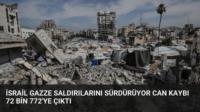İsrail Gazze Saldırılarını Sürdürüyor Can Kaybı 72 Bin 772’ye Çıktı