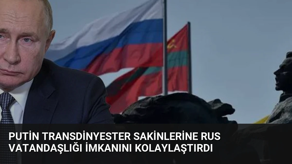 Putin Transdinyester Sakinlerine Rus Vatandaşlığı İmkanını Kolaylaştırdı