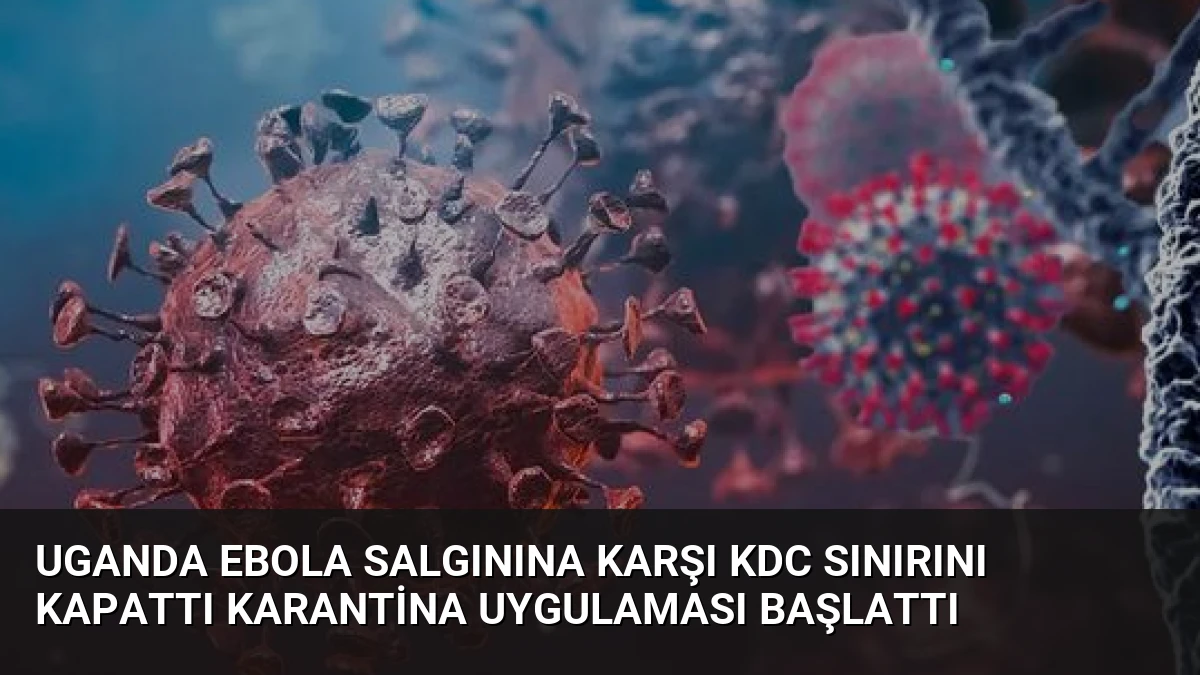 Uganda Ebola Salgınına Karşı KDC Sınırını Kapattı Karantina Uygulaması Başlattı